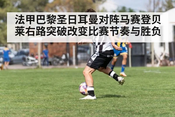 法甲巴黎圣日耳曼对阵马赛登贝莱右路突破改变比赛节奏与胜负