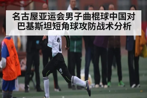 名古屋亚运会男子曲棍球中国对巴基斯坦短角球攻防战术分析