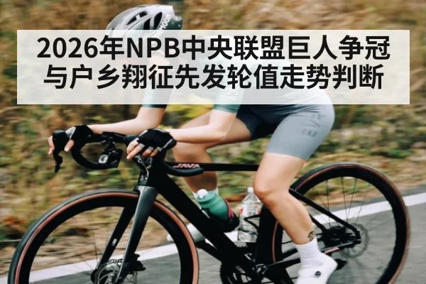 2026年NPB中央联盟巨人争冠与户乡翔征先发轮值走势判断